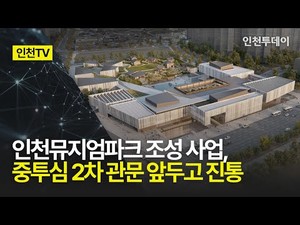 [인천Tv] 인천뮤지엄파크 조성 사업, 중투심 2차 관문 앞두고 진통